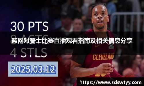 篮网对骑士比赛直播观看指南及相关信息分享
