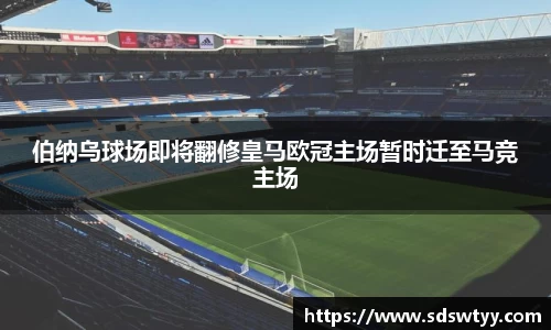 伯纳乌球场即将翻修皇马欧冠主场暂时迁至马竞主场