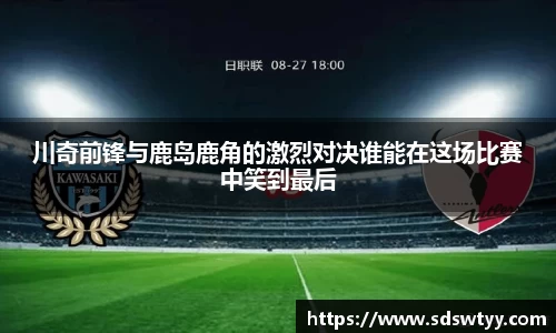 川奇前锋与鹿岛鹿角的激烈对决谁能在这场比赛中笑到最后