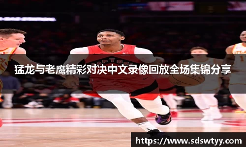 猛龙与老鹰精彩对决中文录像回放全场集锦分享