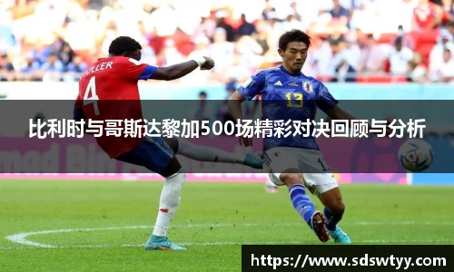 比利时与哥斯达黎加500场精彩对决回顾与分析